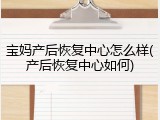 宝妈产后恢复中心怎么样(产后恢复中心如何)