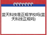 蓝天科技是正规学校吗(蓝天科技正规吗)
