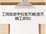 工商旅游学校袁天晴(袁天晴工旅校)