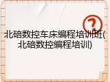 北碚数控车床编程培训班(北碚数控编程培训)