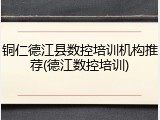 铜仁德江县数控培训机构推荐(德江数控培训)