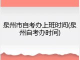 泉州市自考办上班时间(泉州自考办时间)