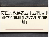 商丘民权县农业职业科技职业学院地址(民权农职院地址)