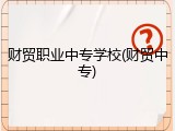 财贸职业中专学校(财贸中专)