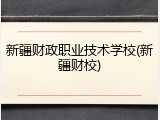 新疆财政职业技术学校(新疆财校)