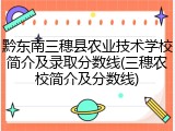 黔东南三穗县农业技术学校简介及录取分数线(三穗农校简介及分数线)