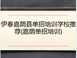 伊春嘉荫县单招培训学校推荐(嘉荫单招培训)