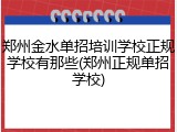 郑州金水单招培训学校正规学校有那些(郑州正规单招学校)