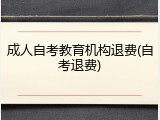 成人自考教育机构退费(自考退费)