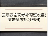云浮罗定高考补习班收费(罗定高考补习费用)