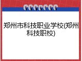 郑州市科技职业学校(郑州科技职校)