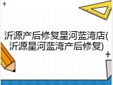 沂源产后修复星河蓝湾店(沂源星河蓝湾产后修复)