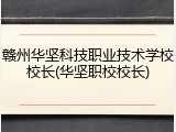 赣州华坚科技职业技术学校校长(华坚职校校长)