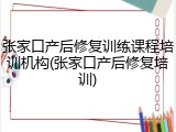 张家口产后修复训练课程培训机构(张家口产后修复培训)