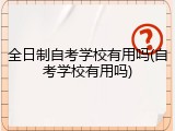 全日制自考学校有用吗(自考学校有用吗)