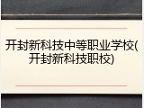 开封新科技中等职业学校(开封新科技职校)