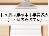 日照科技学校中职学费多少(日照科技职校学费)