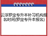 云浮罗定专升本补习机构报名时间(罗定专升本报名)