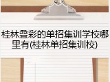 桂林叠彩的单招集训学校哪里有(桂林单招集训校)