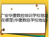 广安华蓥数控培训学校地址在哪里(华蓥数控学校地址)