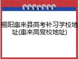 揭阳惠来县高考补习学校地址(惠来高复校地址)