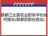 昌都江达县农业职高学校如何报名(昌都农职校报名)