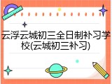 云浮云城初三全日制补习学校(云城初三补习)