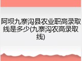 阿坝九寨沟县农业职高录取线是多少(九寨沟农高录取线)