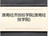 淮南经济技校学院(淮南经技学院)