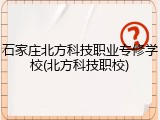 石家庄北方科技职业专修学校(北方科技职校)
