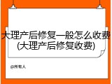 大理产后修复一般怎么收费(大理产后修复收费)