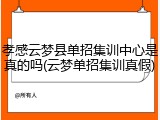 孝感云梦县单招集训中心是真的吗(云梦单招集训真假)