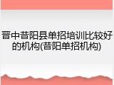 晋中昔阳县单招培训比较好的机构(昔阳单招机构)