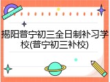 揭阳普宁初三全日制补习学校(普宁初三补校)