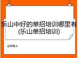 乐山中好的单招培训哪里有(乐山单招培训)
