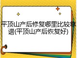 平顶山产后修复哪里比较靠谱(平顶山产后恢复好)