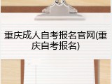 重庆成人自考报名官网(重庆自考报名)