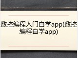 数控编程入门自学app(数控编程自学app)