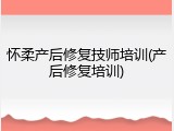 怀柔产后修复技师培训(产后修复培训)