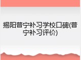 揭阳普宁补习学校口碑(普宁补习评价)
