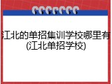 江北的单招集训学校哪里有(江北单招学校)