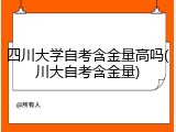 四川大学自考含金量高吗(川大自考含金量)