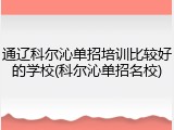 通辽科尔沁单招培训比较好的学校(科尔沁单招名校)