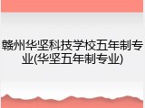 赣州华坚科技学校五年制专业(华坚五年制专业)