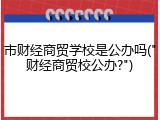 市财经商贸学校是公办吗("财经商贸校公办?")