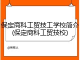 保定商科工贸技工学校简介(保定商科工贸技校)