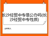 长沙经贸中专是公办吗(长沙经贸中专性质)