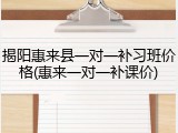 揭阳惠来县一对一补习班价格(惠来一对一补课价)