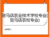 驻马店农业技术学校专业(驻马店农校专业)