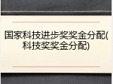 国家科技进步奖奖金分配(科技奖奖金分配)